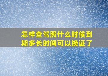 怎样查驾照什么时候到期多长时间可以换证了