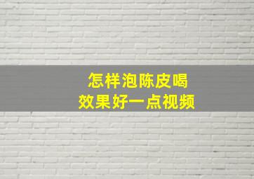 怎样泡陈皮喝效果好一点视频