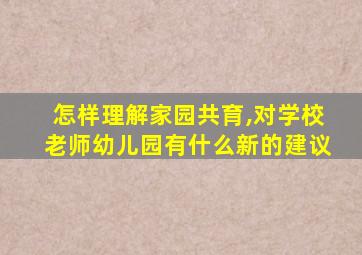 怎样理解家园共育,对学校老师幼儿园有什么新的建议