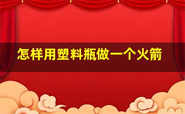 怎样用塑料瓶做一个火箭