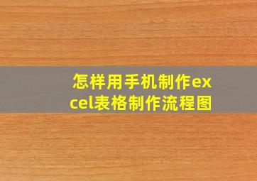 怎样用手机制作excel表格制作流程图