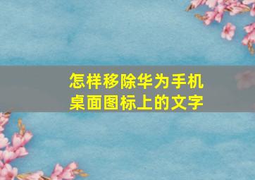 怎样移除华为手机桌面图标上的文字