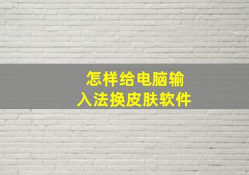 怎样给电脑输入法换皮肤软件