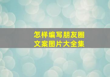 怎样编写朋友圈文案图片大全集