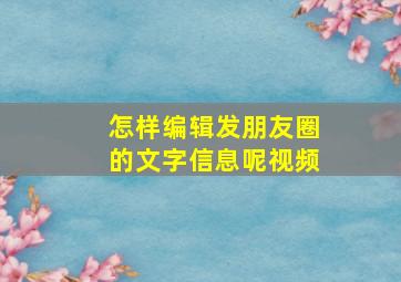 怎样编辑发朋友圈的文字信息呢视频