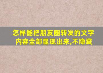 怎样能把朋友圈转发的文字内容全部显现出来,不隐藏