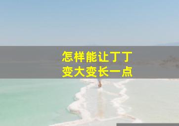 怎样能让丁丁变大变长一点