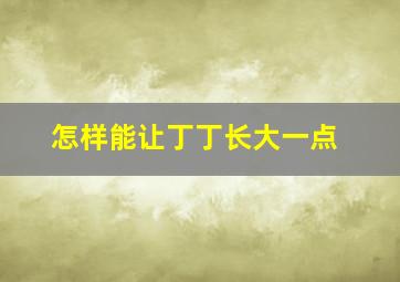 怎样能让丁丁长大一点