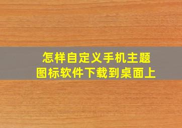 怎样自定义手机主题图标软件下载到桌面上