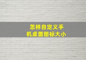 怎样自定义手机桌面图标大小