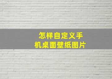 怎样自定义手机桌面壁纸图片