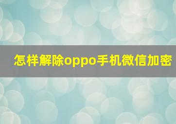 怎样解除oppo手机微信加密