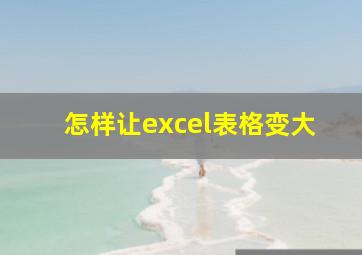 怎样让excel表格变大