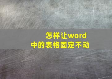 怎样让word中的表格固定不动