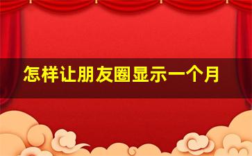 怎样让朋友圈显示一个月