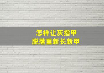 怎样让灰指甲脱落重新长新甲