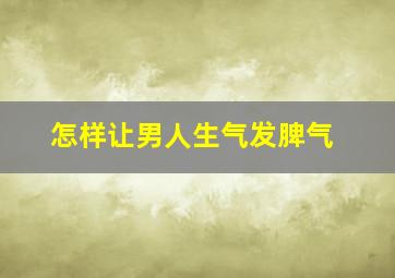 怎样让男人生气发脾气