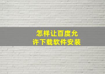 怎样让百度允许下载软件安装