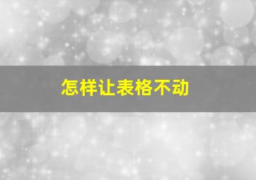 怎样让表格不动