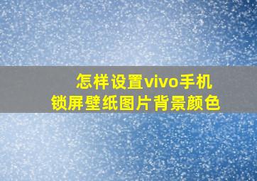 怎样设置vivo手机锁屏壁纸图片背景颜色