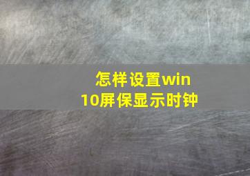 怎样设置win10屏保显示时钟