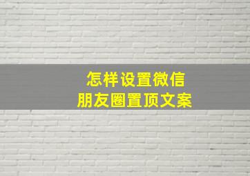 怎样设置微信朋友圈置顶文案