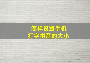 怎样设置手机打字拼音的大小