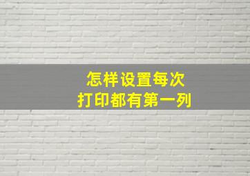 怎样设置每次打印都有第一列