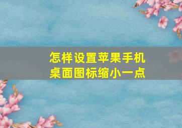 怎样设置苹果手机桌面图标缩小一点