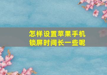 怎样设置苹果手机锁屏时间长一些呢