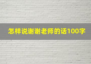 怎样说谢谢老师的话100字