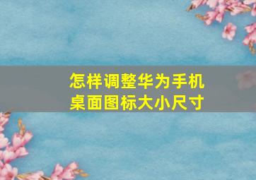 怎样调整华为手机桌面图标大小尺寸