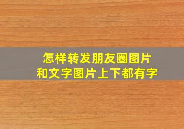 怎样转发朋友圈图片和文字图片上下都有字