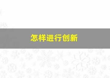 怎样进行创新