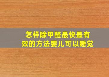 怎样除甲醛最快最有效的方法婴儿可以睡觉