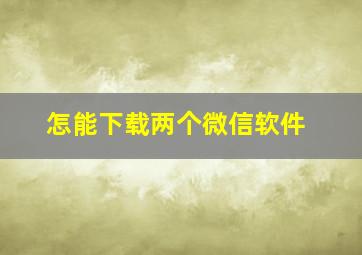 怎能下载两个微信软件