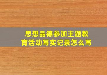 思想品德参加主题教育活动写实记录怎么写