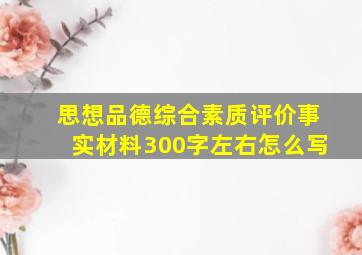 思想品德综合素质评价事实材料300字左右怎么写