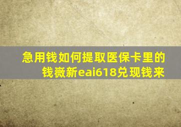 急用钱如何提取医保卡里的钱嶶新eai618兑现钱来