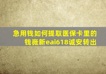 急用钱如何提取医保卡里的钱嶶新eai618诚安转出