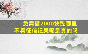 急需借2000块钱哪里不看征信记录呢是真的吗