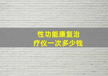 性功能康复治疗仪一次多少钱