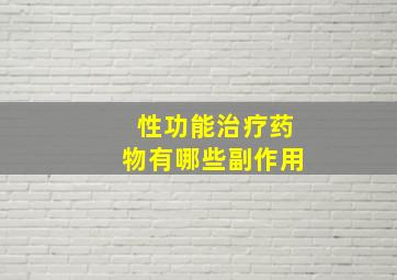 性功能治疗药物有哪些副作用