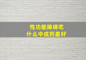 性功能障碍吃什么中成药最好