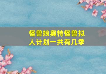 怪兽娘奥特怪兽拟人计划一共有几季