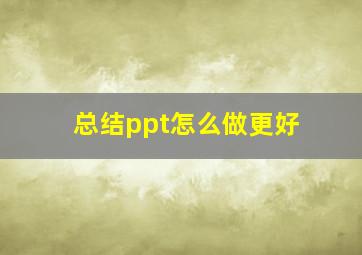 总结ppt怎么做更好