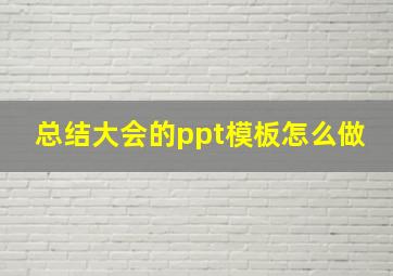 总结大会的ppt模板怎么做