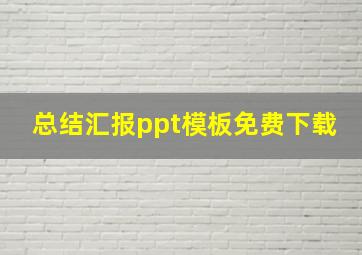 总结汇报ppt模板免费下载