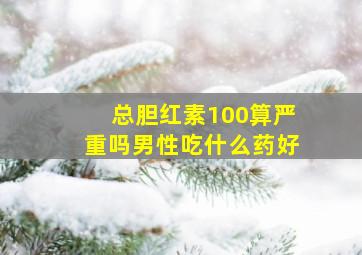 总胆红素100算严重吗男性吃什么药好