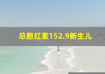 总胆红素152.9新生儿